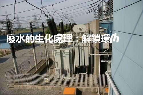 廢水的生化處理：解鎖環(huán)境保護新奇跡！